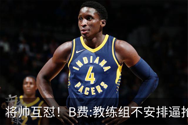 将帅互怼！B费:教练组不安排逼抢 卡里克:不跑动就别想赢